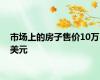市场上的房子售价10万美元