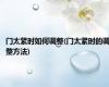 门太紧时如何调整(门太紧时的调整方法)