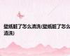 壁纸脏了怎么清洗(壁纸脏了怎么清洗)