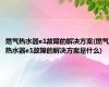 燃气热水器e1故障的解决方案(燃气热水器e1故障的解决方案是什么)