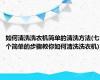 如何清洗洗衣机简单的清洗方法(七个简单的步骤教你如何清洗洗衣机)