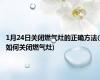 1月24日关闭燃气灶的正确方法(如何关闭燃气灶)