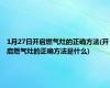1月27日开启燃气灶的正确方法(开启燃气灶的正确方法是什么)