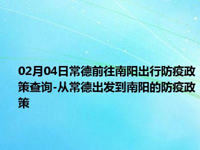 02月04日常德前往南阳出行防疫政策查询