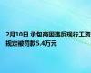 2月10日 承包商因违反现行工资规定被罚款5.4万元