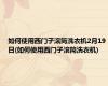 如何使用西门子滚筒洗衣机2月19日(如何使用西门子滚筒洗衣机)