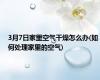 3月7日家里空气干燥怎么办(如何处理家里的空气)