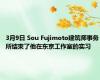 3月9日 Sou Fujimoto建筑师事务所结束了他在东京工作室的实习