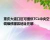 重庆大渡口区可提供TCL中央空调维修服务地址在哪