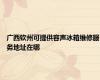 广西钦州可提供容声冰箱维修服务地址在哪