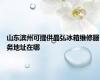 山东滨州可提供晶弘冰箱维修服务地址在哪