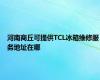 河南商丘可提供TCL冰箱维修服务地址在哪