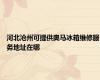 河北沧州可提供奥马冰箱维修服务地址在哪