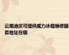 云南迪庆可提供威力冰箱维修服务地址在哪