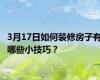 3月17日如何装修房子有哪些小技巧？