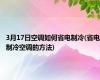 3月17日空调如何省电制冷(省电制冷空调的方法)