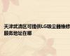 天津武清区可提供LG吸尘器维修服务地址在哪