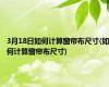3月18日如何计算窗帘布尺寸(如何计算窗帘布尺寸)