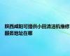 陕西咸阳可提供小田清洁机维修服务地址在哪