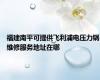 福建南平可提供飞利浦电压力锅维修服务地址在哪