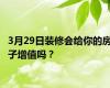 3月29日装修会给你的房子增值吗？