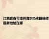 江西宜春可提供海尔热水器维修服务地址在哪