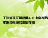 天津南开区可提供A O 史密斯热水器维修服务地址在哪