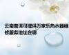 云南普洱可提供万家乐热水器维修服务地址在哪