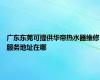 广东东莞可提供华帝热水器维修服务地址在哪
