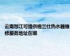 云南怒江可提供格兰仕热水器维修服务地址在哪