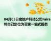04月05日房地产科技公司Faira将自己定位为买家一站式服务
