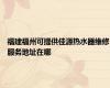 福建福州可提供佳源热水器维修服务地址在哪