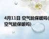 4月11日 空气能保暖吗(空气能保暖吗)