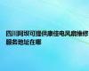 四川阿坝可提供康佳电风扇维修服务地址在哪