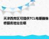 天津西青区可提供TCL电暖器维修服务地址在哪