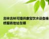吉林吉林可提供康宝饮水设备维修服务地址在哪