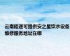 云南昭通可提供安之星饮水设备维修服务地址在哪