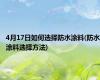 4月17日如何选择防水涂料(防水涂料选择方法)