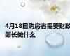4月18日购房者需要财政部长做什么