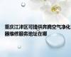 重庆江津区可提供奔腾空气净化器维修服务地址在哪