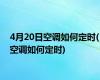4月20日空调如何定时(空调如何定时)