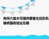 贵州六盘水可提供爱普生投影机维修服务地址在哪