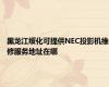 黑龙江绥化可提供NEC投影机维修服务地址在哪