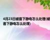 4月23日被套下静电怎么处理(被套下静电怎么处理)