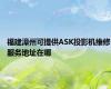 福建漳州可提供ASK投影机维修服务地址在哪