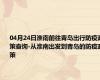 04月24日淮南前往青岛出行防疫政策查询-从淮南出发到青岛的防疫政策