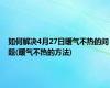 如何解决4月27日暖气不热的问题(暖气不热的方法)
