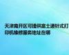 天津南开区可提供富士通针式打印机维修服务地址在哪