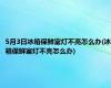 5月3日冰箱保鲜室灯不亮怎么办(冰箱保鲜室灯不亮怎么办)