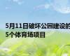 5月11日破坏公园建设的5个体育场项目